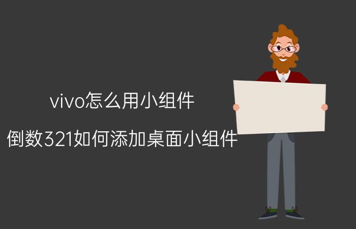 vivo怎么用小组件 倒数321如何添加桌面小组件？